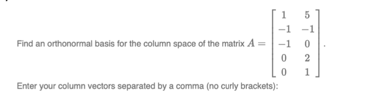 1
-1 -1
Find an orthonormal basis for the column space of the matrix A
-1
1
Enter your column vectors separated by a comma (no curly brackets):
