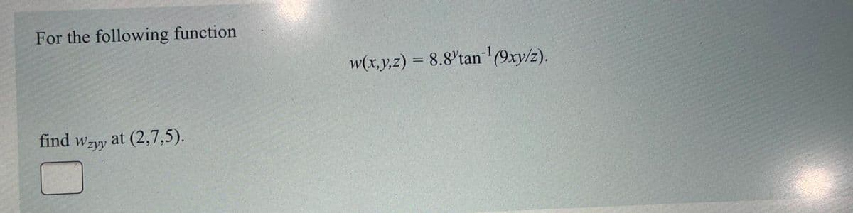 For the following function
w(x,y,z) = 8.8'tan (9xy/z).
find
Wzyy
at (2,7,5).
