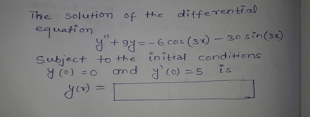 The
Solution of the
differential
equation
9 + 94= -6 cos (3x) – 30 S in(3x)
initial conditions
is
Subject to the
y (0) =0
nd y'(0) =5
you) =
%3D
