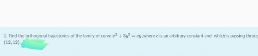 1. Find the orthogonal trajectories of the family of curve z+3y cy ,where c is an arbitrary constant and which is passing throug
(12, 12).
