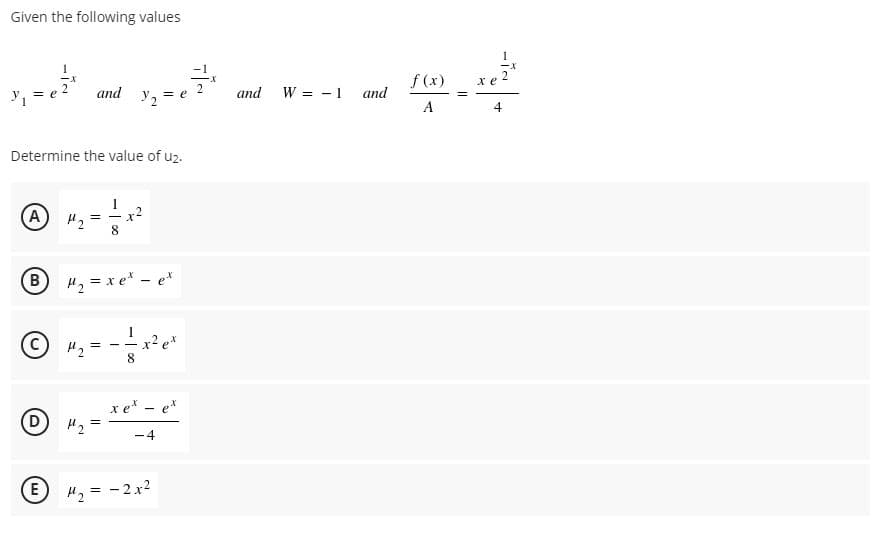 Given the following values
f (x)
хе
and y2
W = - 1
= e
and
and
A
4
Determine the value of u2.
A
H2
x²
B H2 = xe* - et
C) H2
x e* - e*
D
-4
H2 = -2x2
E.

