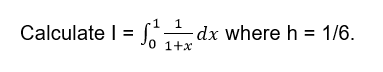 Calculate I = Jo 1+x
dx where h = 1/6.
