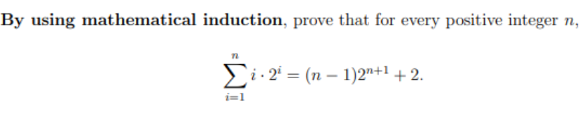By using mathematical induction, prove that for every positive integer n,
Ei.2' = (n – 1)2"+1 + 2.
i=1
