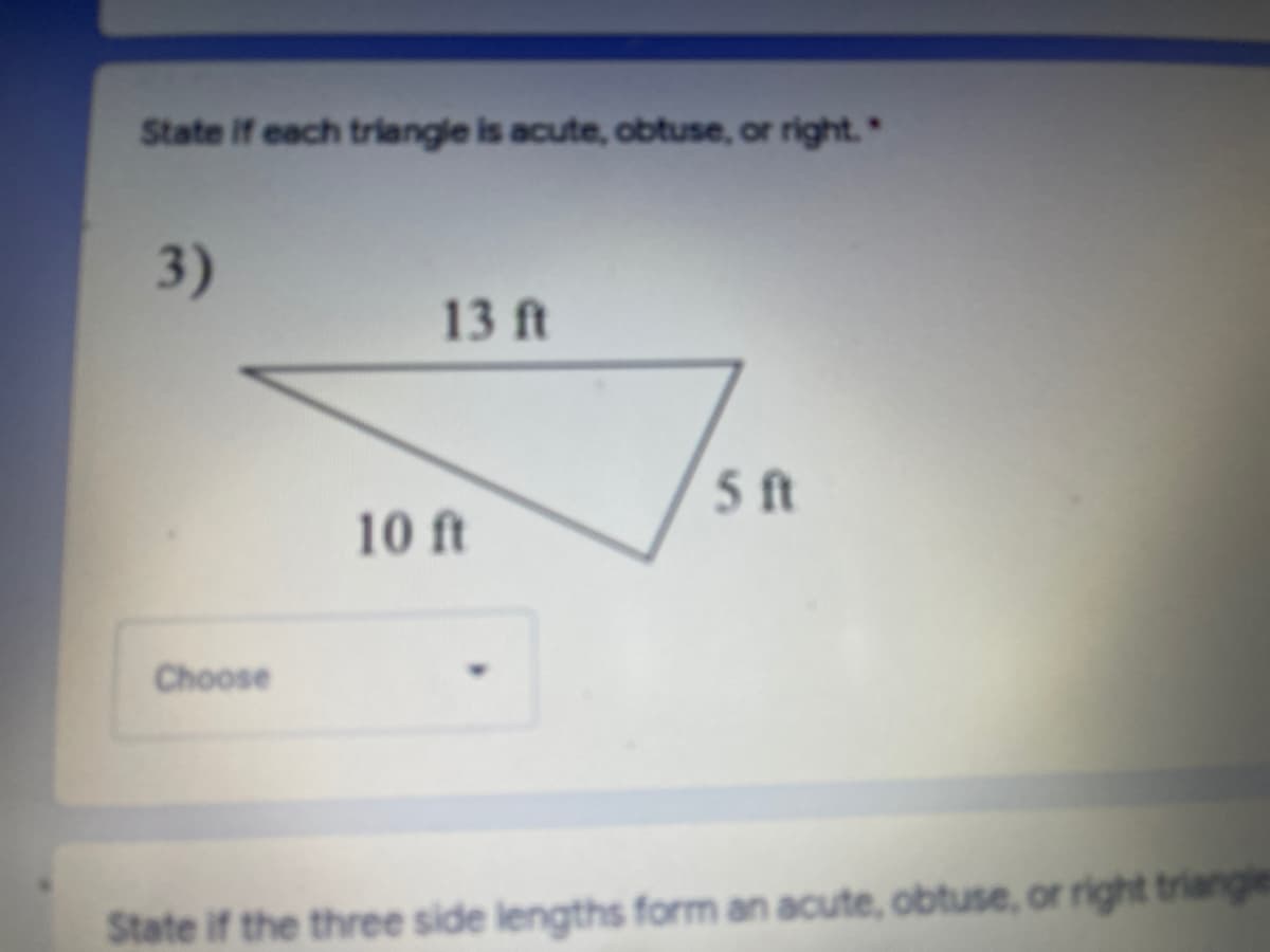 State If each triangle is acute, obtuse, or right."
3)
13 ft
5 t
10 ft
Choose
State if the three side lengths form an acute, obtuse, or right triangie
