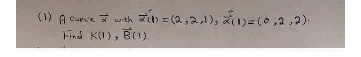 (1) A Curve a with a) = (2,2,1), 21)=(0,2,2).
B(1).
%3D
Find KI),
