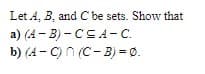 Let 4, B, and C be sets. Show that
a) (A - B) - CSA -C.
b) (A- C) n (C- B) = 0.
