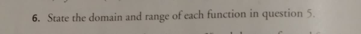 6. State the domain and range of each function in question 5.
