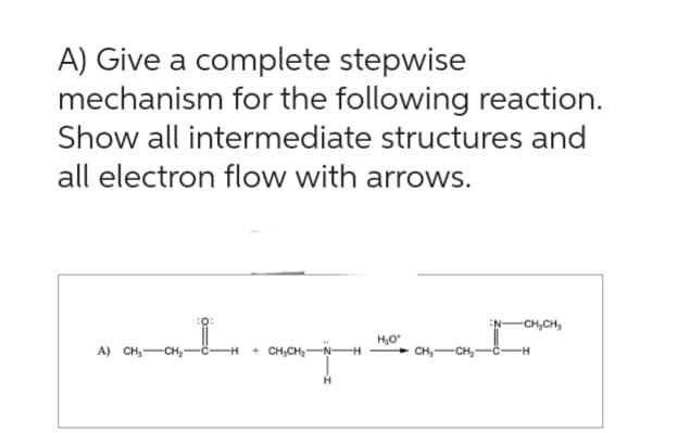 A) Give a complete stepwise
mechanism for the following reaction.
Show all intermediate structures and
all electron flow with arrows.
A) CH₁ CH₂
L
-H
+CH₂CH₂
-H
H₂O*
CH₂ CH₂
N- -CH₂CH₂