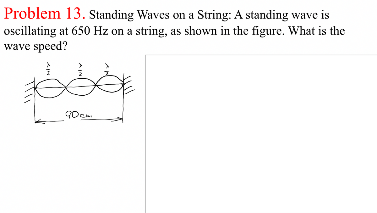 Problem 13. Standing Waves on a String: A standing wave is
oscillating at 650 Hz on a string, as shown in the figure. What is the
wave speed?
90 cm
スIN
スN
