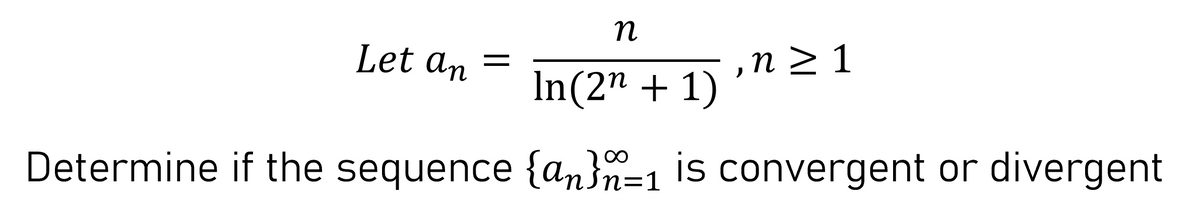 Let an
, п> 1
In(2" + 1)
Determine if the sequence {an}n=1 is convergent or divergent
200
||
