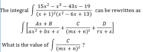 15x2 – x3 – 43x – 19
The integral
can be rewritten as
(x + 1) (x2 – 6x + 13)
S
Ах + B
C
D
+ bx + c ' (mx + n)t ' rx + s.
C
What is the value of
?
J (mx + n):
