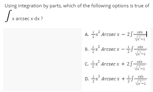 Using integration by parts, which of the following options is true of
x arcsec x dx ?
A. x Arcsec x – 25-d
xdx
B. 을x Arcsec x-t--
C. * Arcsec x + 25-
xdx
D. 글x Arcsec x + 희플
