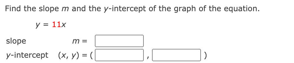 Find the slopem and the y-intercept of the graph of the equation.
y = 11x
slope
m =
y-intercept (x, y) = (|
%3D
