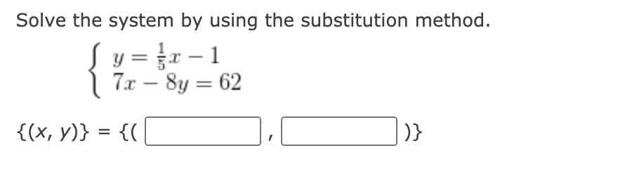 Solve the system by using the substitution method.
y = }x – 1
7x – 8y = 62
-
{(х, у)} %3D {(
)}
