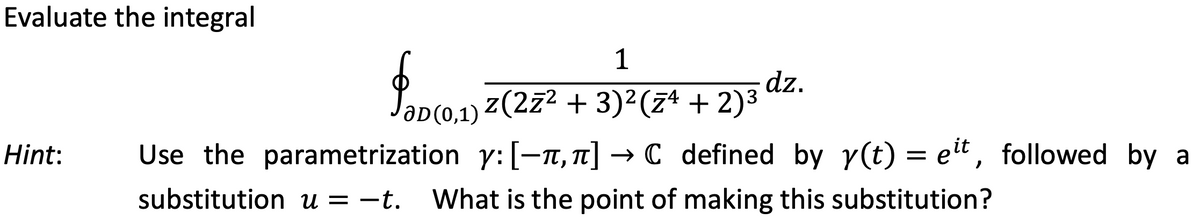 Evaluate the integral
1
dz.
aD(0,1) Z(2z2 + 3)2(7ª + 2)3
Hint:
Use the parametrization y: [¬n, 1] → C defined by y(t) = ett, followed by a
substitution u = -t.
What is the point of making this substitution?
