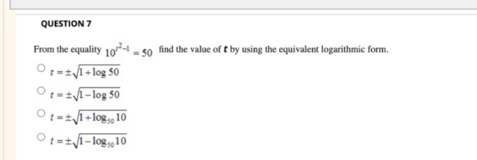 QUESTION 7
From the equality
10
Ot=±/1+log 50
O:=+1-log 50
= 50 find the value of t by using the equivalent logarithmic form.
Ot=±1+log5 10
Ot=+1-log5 10
