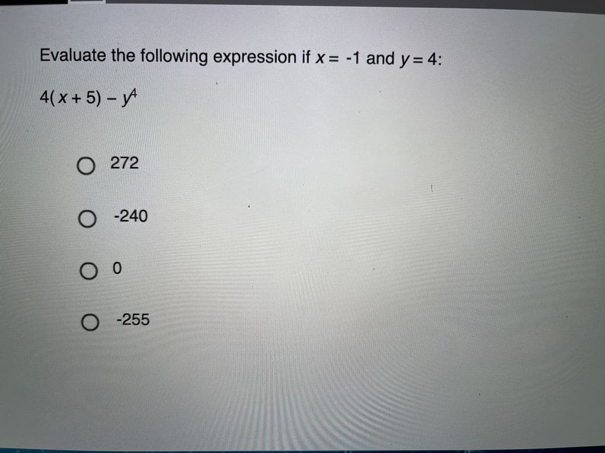 Evaluate the following expression if x = -1 and y = 4:
4(x+5)-y
О 272
-240
O -255
