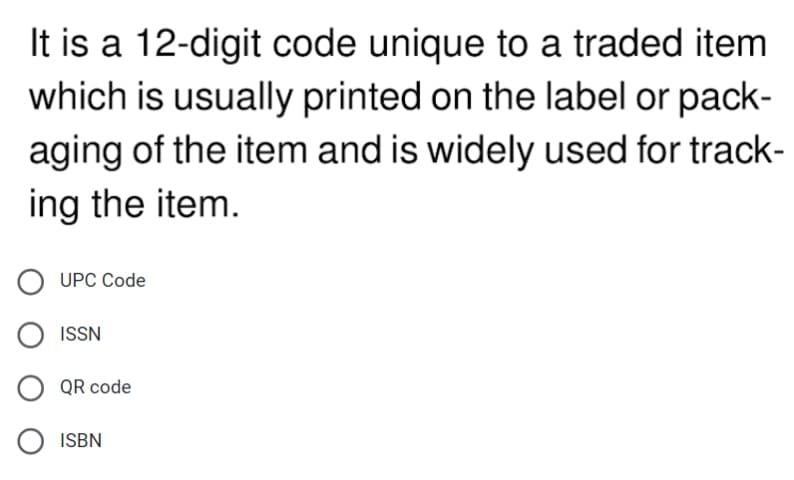 It is a 12-digit code unique to a traded item
which is usually printed on the label or pack-
aging of the item and is widely used for track-
ing the item.
UPC Code
ISSN
QR code
O ISBN

