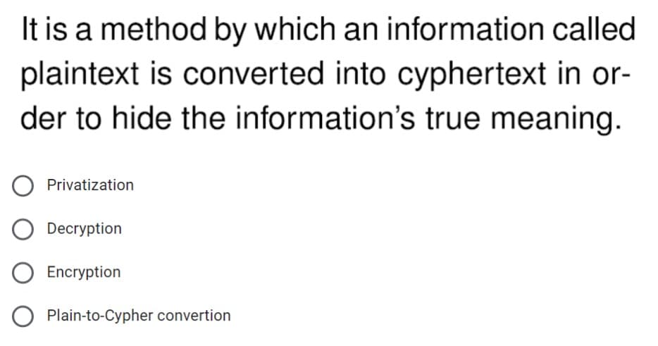It is a method by which an information called
plaintext is converted into cyphertext in or-
der to hide the information's true meaning.
Privatization
Decryption
Encryption
Plain-to-Cypher convertion
