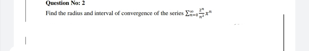 Question No: 2
2n
Find the radius and interval of convergence of the series E=
Zn=0°
