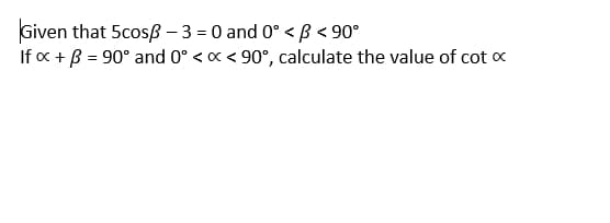 Given that 5cosß - 3 = 0 and 0° < B < 90°
If x + B = 90° and 0° < x < 90°, calculate the value of cot x
