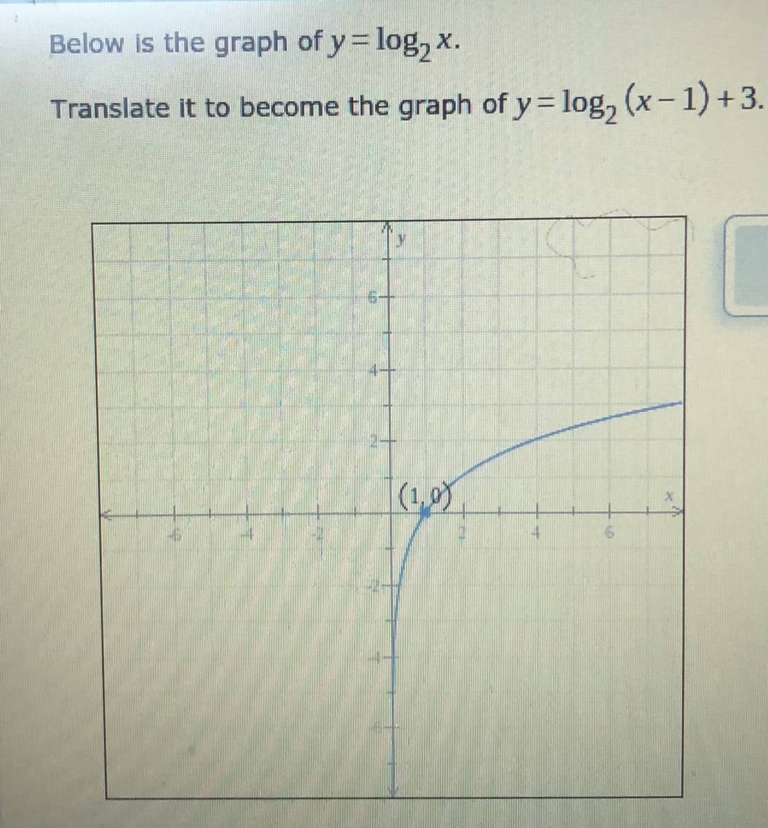 Below is the graph of y= log, x.
Translate it to become the graph of y = log, (x– 1) +3.
%3D
(1,0)
4.
