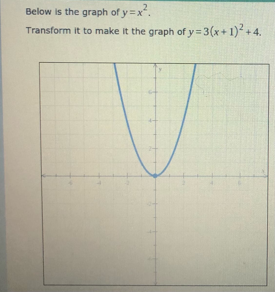 Below is the graph of y=x.
Transform it to make it the graph of y= 3(x+ 1)+4.
