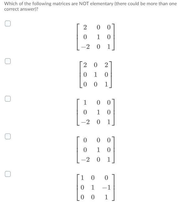 Which of the following matrices are NOT elementary (there could be more than one
correct answer)?
0 0
1 0
-2 0 1
2 0 2
1
0 0 1
1
0 0
1
-2 0 1
.
0 0
1 0
-2 0 1
1
1
-1
1
