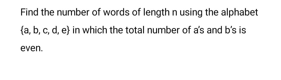 Find the number of words of length n using the alphabet
{a, b, c, d, e} in which the total number of a's and b's is
even.
