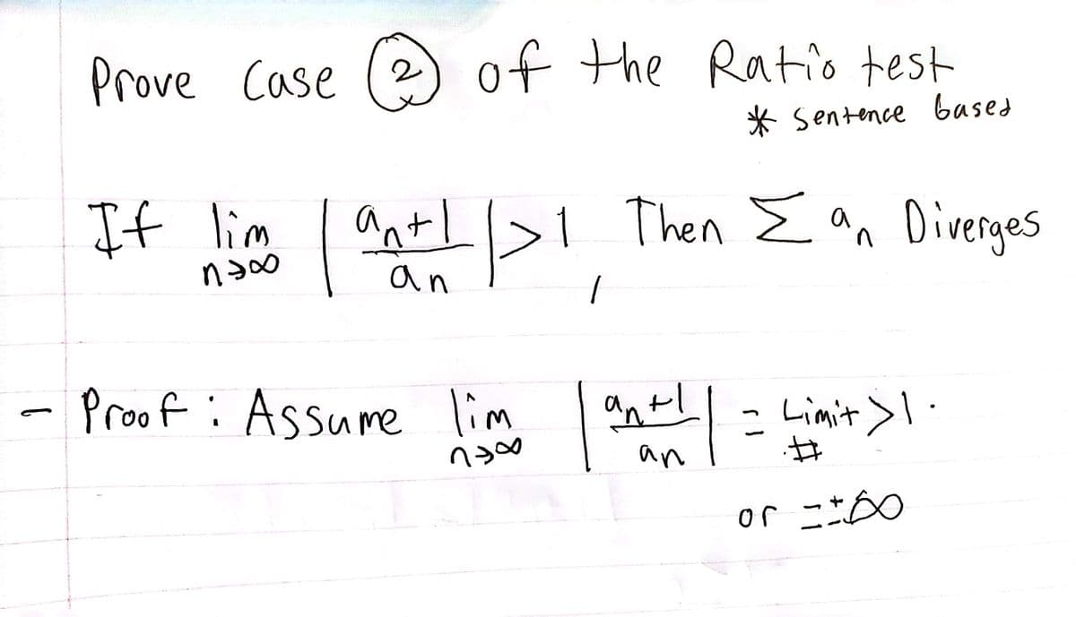 Prove Case
If lim
пэсо
of the Ratio test
а
| an+ 1/1
an
1 Then Σan Diverges
* Sentence based
1
- Proof: Assume lim an+1 | = Ligit > 1
738
an
or =±00