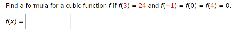 Find a formula for a cubic function f if f(3) = 24 and f(-1) = f(0) = f(4) = 0.
f(x) =