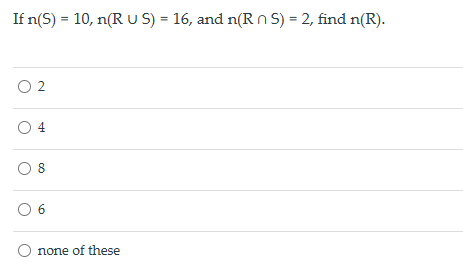 If n(S) = 10, n(RUS) = 16, and n(RS) = 2, find n(R).
○ 2
○ 4
○ 8
○ 6
○ none of these