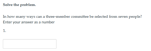 Solve the problem.
In how many ways can a three-member committee be selected from seven people?
Enter your answer as a number
1.