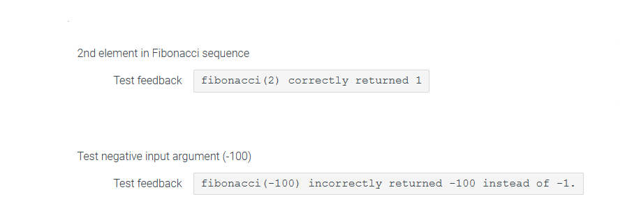 2nd element in Fibonacci sequence
Test feedback fibonacci (2) correctly returned 1
Test negative input argument (-100)
Test feedback fibonacci (-100) incorrectly returned -100 instead of -1.