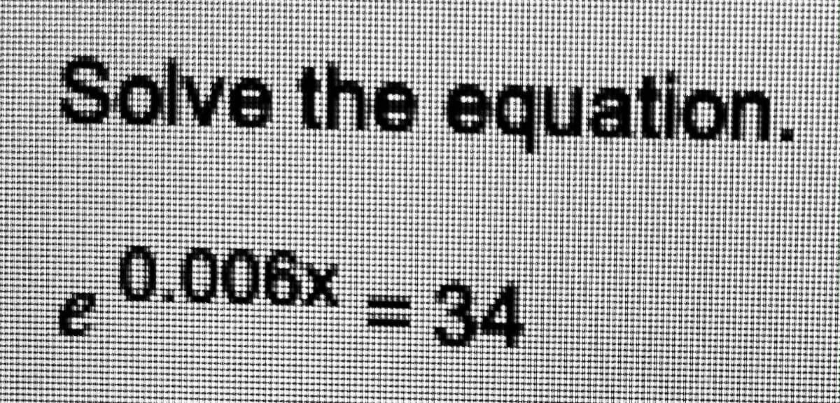 Solve the equation.
0.006x = 34
