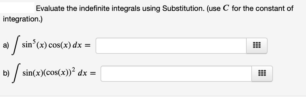 Evaluate the indefinite integrals using Substitution. (use C for the constant of
integration.)
a)
sin (x) cos(x) dx =
b)
sin(x)(cos(x))? dx =
