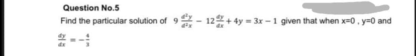 Question No.5
Find the particular solution of 9 – 12+4y = 3x – 1 given that when x=0, y=0 and
dx
