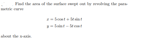Find the area of the surface swept out by revolving the para-
metric curve
x = 5 cost + 5t sin t
y = 5 sint – 5t cos t
about the x-axis.
