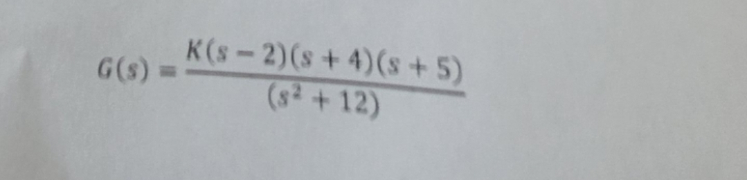 G(s) =
K(S-2) (s+4) (s+5)
(s² +12)
