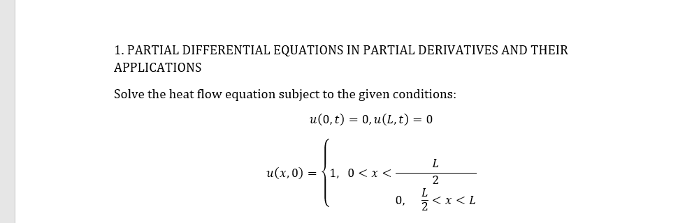 1. PARTIAL DIFFERENTIAL EQUATIONS IN PARTIAL DERIVATIVES AND THEIR
APPLICATIONS
Solve the heat flow equation subject to the given conditions:
u(0, t) = 0, u(L, t) = 0
L
u(x, 0) = {1, 0<x <
2
L
