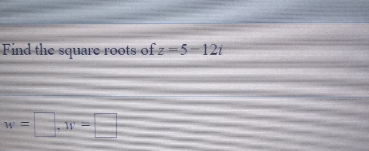 Find the square roots of z =5-12i
