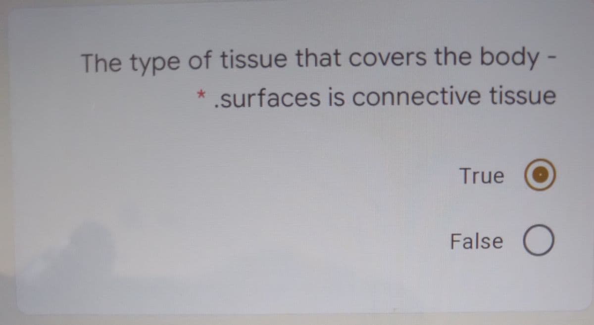 The type of tissue that covers the body -
.surfaces is connective tissue
True
False
