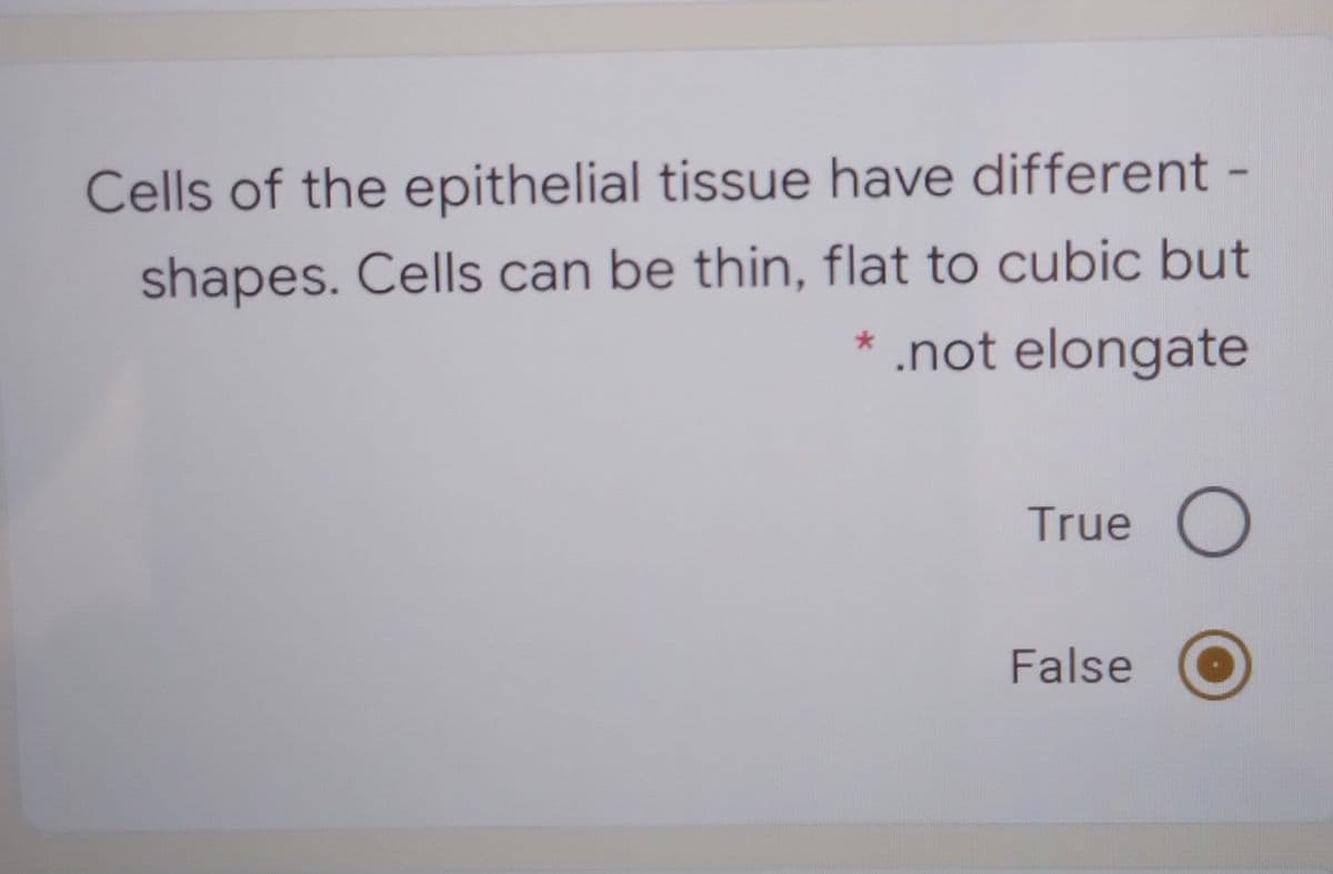 Cells of the epithelial tissue have different -
shapes. Cells can be thin, flat to cubic but
* .not elongate
True
False
