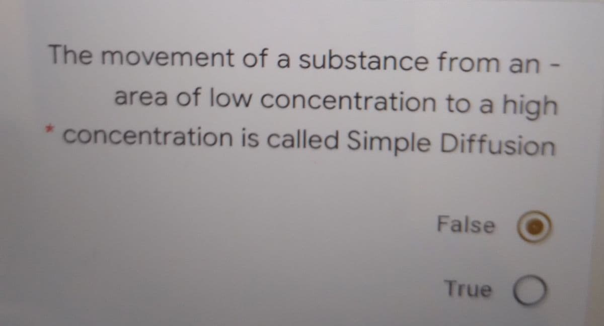 The movement of a substance from an
area of low concentration to a high
* concentration is called Simple Diffusion
False
True O
