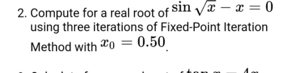 /x – x = 0
2. Compute for a real root of Sin
using three iterations of Fixed-Point Iteration
-
Method with o = 0.50

