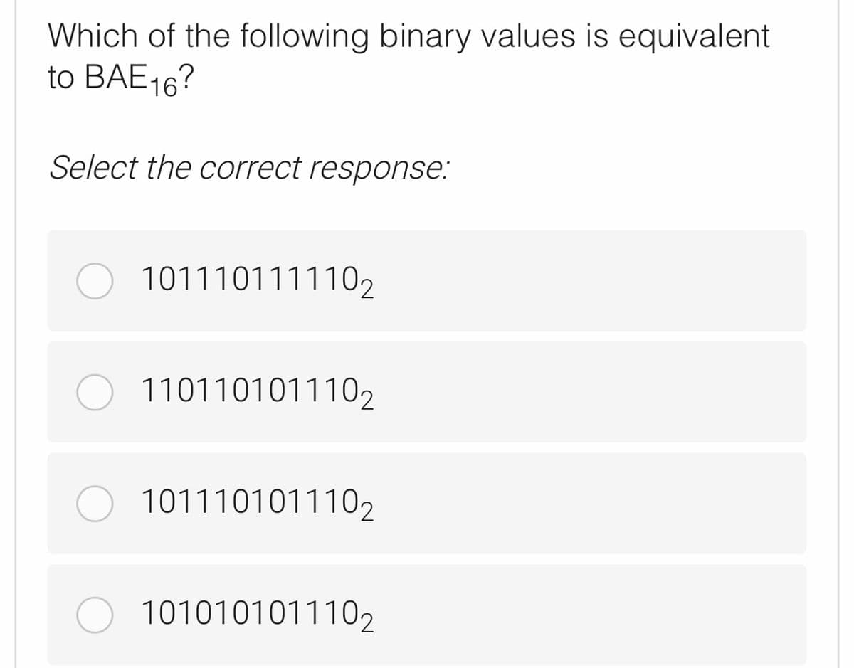 Which of the following binary values is equivalent
to BAE16?
Select the correct response:
1011101111102
1101101011102
1011101011102
1010101011102
