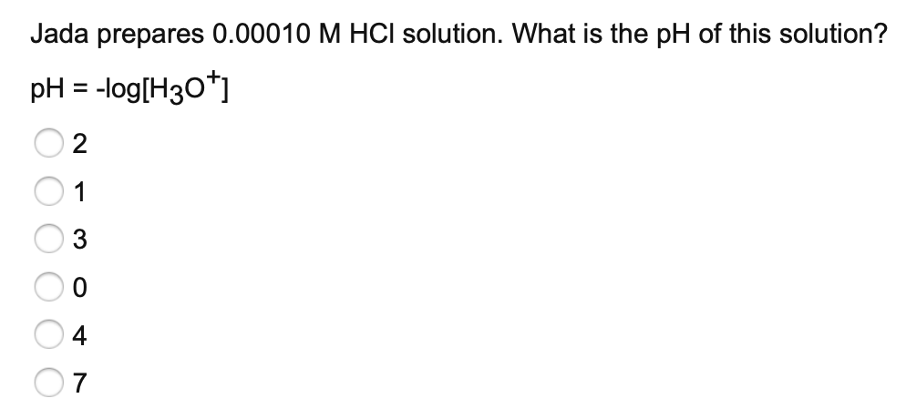 Jada prepares 0.00010 M HCI solution. What is the pH of this solution?
pH = -log(H30*]
2
7
