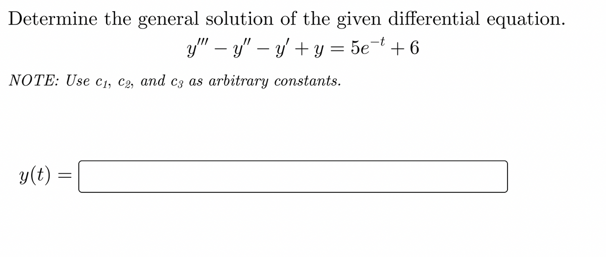 Determine the general solution of the given differential equation.
y" − y" − y' + y = 5e-¹ + 6
NOTE: Use C₁, C2, and c3 as arbitrary constants.
y(t) =
=