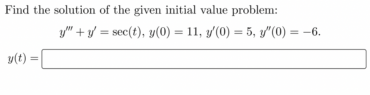 Find the solution of the given initial value problem:
y(t) =
=
y"" + y' = sec(t), y(0) = 11, y'(0) = 5, y″(0) = −6.