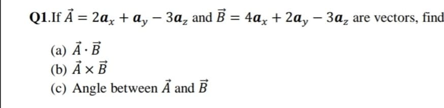 Q1.If A %3D 2а, + а, — За, and B % 4a, + 2а, — За, are vectors, find
-
(а) А - В
(b) А х В
(c) Angle between Ã and B
